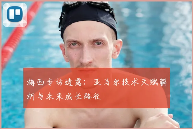 梅西专访透露：亚马尔技术天赋解析与未来成长路径