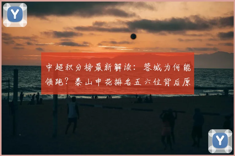 中超积分榜最新解读:蓉城为何能领跑?泰山申花排名五六位背后原因分析